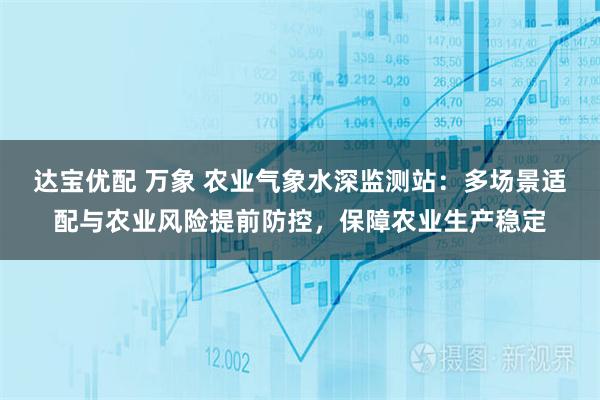 达宝优配 万象 农业气象水深监测站：多场景适配与农业风险提前防控，保障农业生产稳定