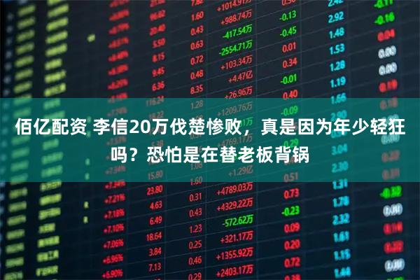 佰亿配资 李信20万伐楚惨败，真是因为年少轻狂吗？恐怕是在替老板背锅