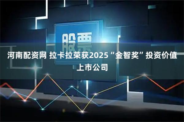 河南配资网 拉卡拉荣获2025“金智奖”投资价值上市公司